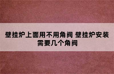 壁挂炉上面用不用角阀 壁挂炉安装需要几个角阀